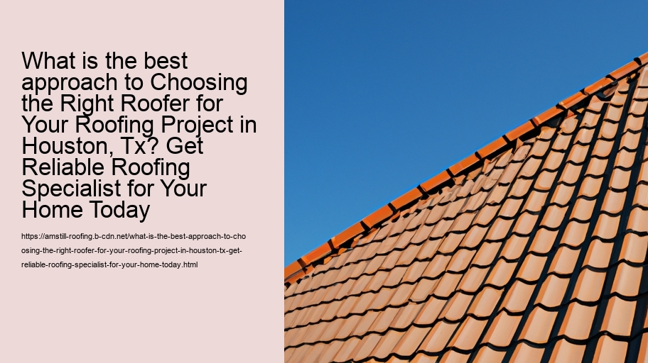 What is the best approach to Choosing the Right Roofer for Your Roofing Project in Houston, Tx? Get Reliable Roofing Specialist for Your Home Today