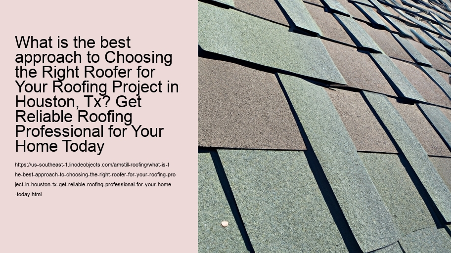 What is the best approach to Choosing the Right Roofer for Your Roofing Project in Houston, Tx? Get Reliable Roofing Professional for Your Home Today