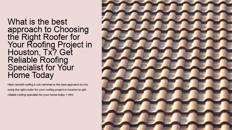 What is the best approach to Choosing the Right Roofer for Your Roofing Project in Houston, Tx? Get Reliable Roofing Specialist for Your Home Today