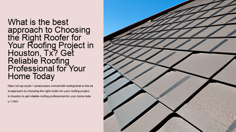 What is the best approach to Choosing the Right Roofer for Your Roofing Project in Houston, Tx? Get Reliable Roofing Professional for Your Home Today