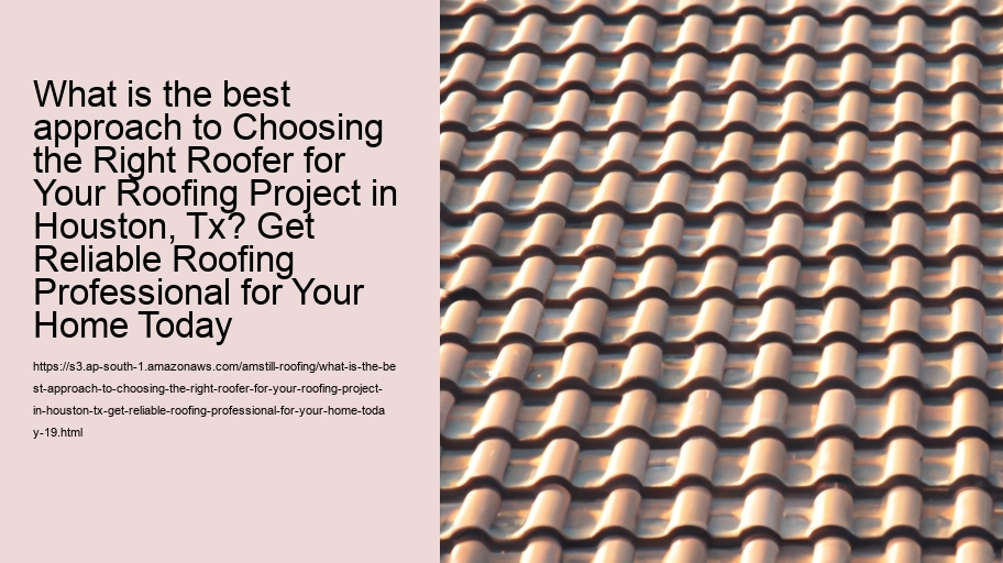 What is the best approach to Choosing the Right Roofer for Your Roofing Project in Houston, Tx? Get Reliable Roofing Professional for Your Home Today
