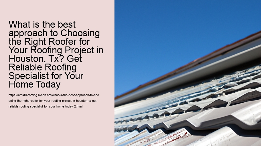 What is the best approach to Choosing the Right Roofer for Your Roofing Project in Houston, Tx? Get Reliable Roofing Specialist for Your Home Today