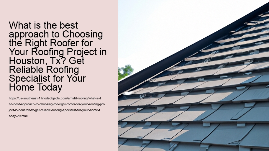 What is the best approach to Choosing the Right Roofer for Your Roofing Project in Houston, Tx? Get Reliable Roofing Specialist for Your Home Today