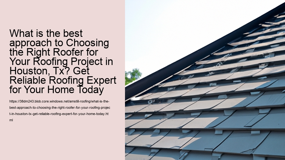 What is the best approach to Choosing the Right Roofer for Your Roofing Project in Houston, Tx? Get Reliable Roofing Expert for Your Home Today