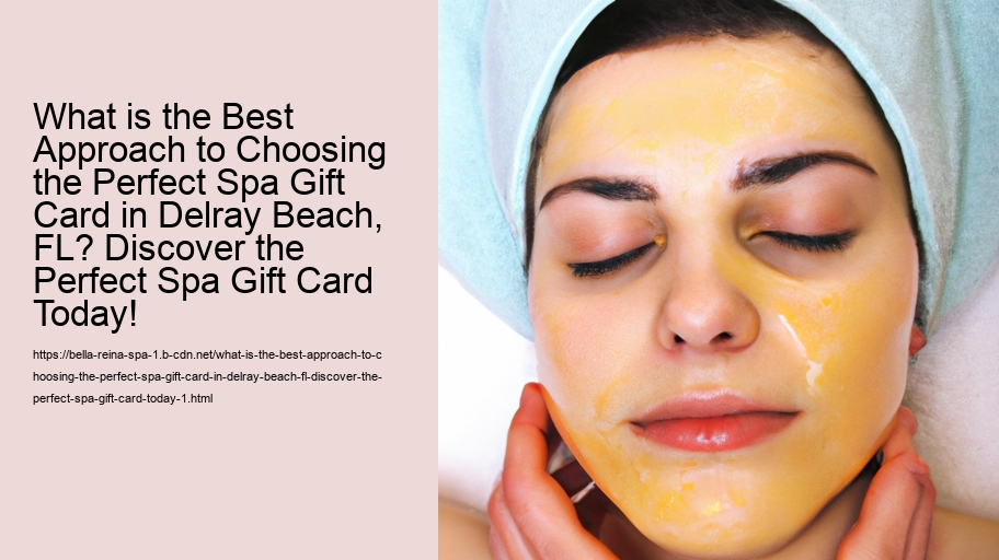 What is the Best Approach to Choosing the Perfect Spa Gift Card in Delray Beach, FL? Discover the Perfect Spa Gift Card Today!