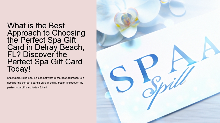 What is the Best Approach to Choosing the Perfect Spa Gift Card in Delray Beach, FL? Discover the Perfect Spa Gift Card Today!