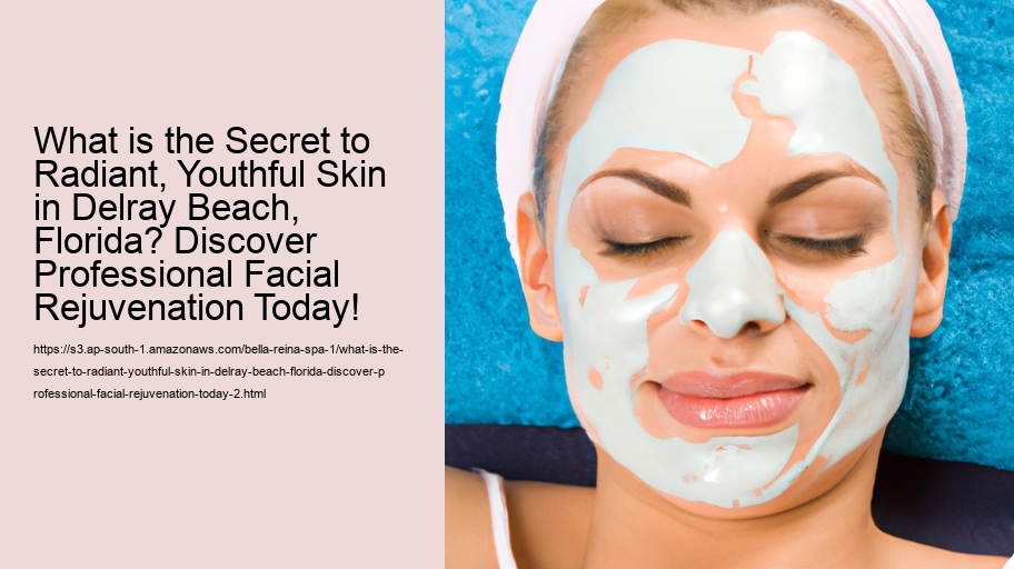 What is the Secret to Radiant, Youthful Skin in Delray Beach, Florida? Discover Professional Facial Rejuvenation Today!