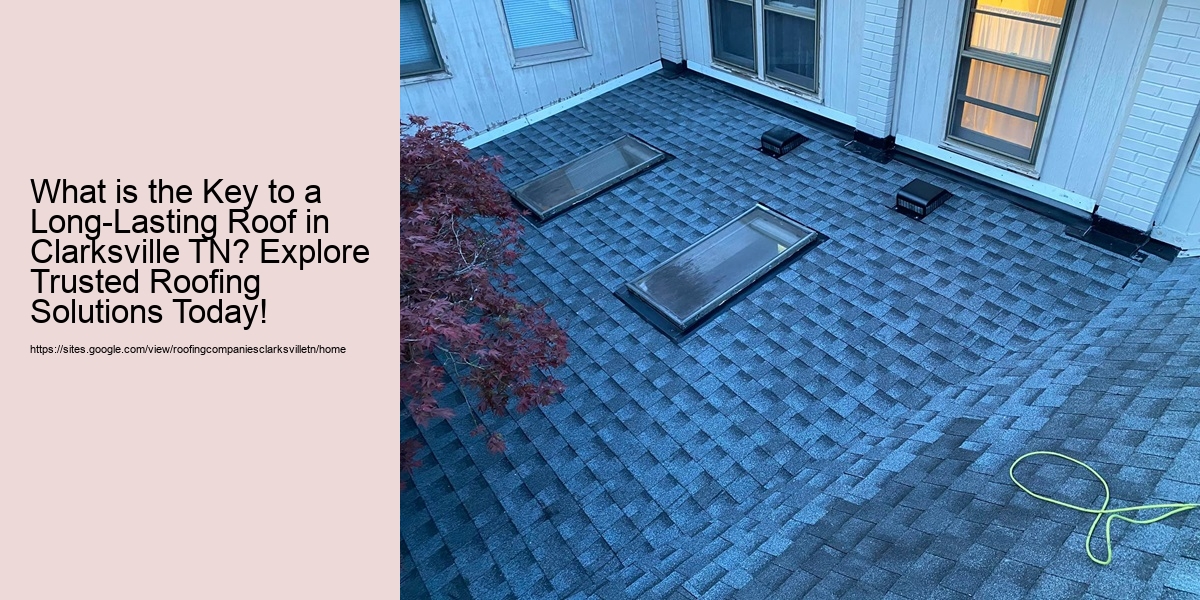 What is the Key to a Long-Lasting Roof in Clarksville TN? Explore Trusted Roofing Solutions Today!
