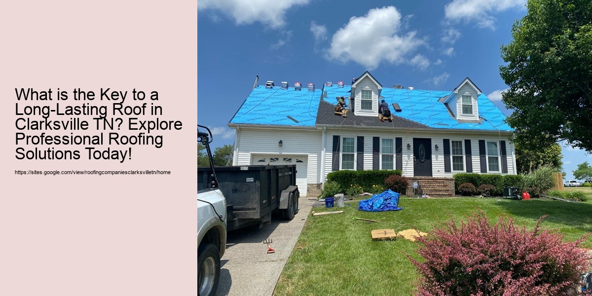 What is the Key to a Long-Lasting Roof in Clarksville TN? Explore Professional Roofing Solutions Today!